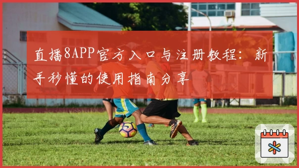 直播8APP官方入口与注册教程：新手秒懂的使用指南分享