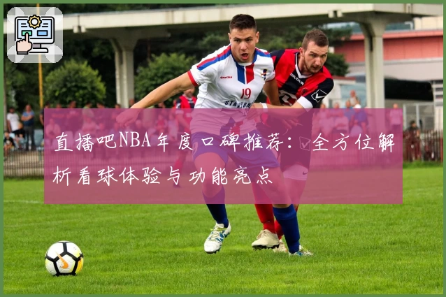 直播吧NBA年度口碑推荐:全方位解析看球体验与功能亮点