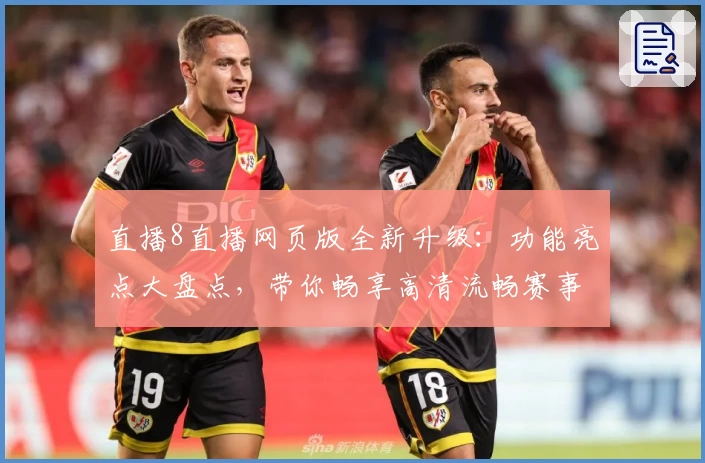 直播8直播网页版全新升级：功能亮点大盘点，带你畅享高清流畅赛事体验