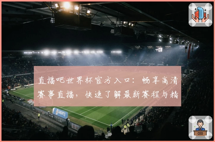 直播吧世界杯官方入口：畅享高清赛事直播，快速了解最新赛程与精彩瞬间