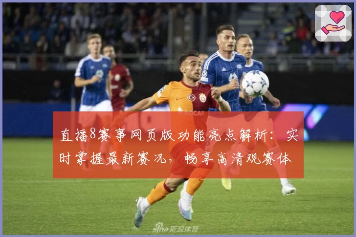 直播8赛事网页版功能亮点解析：实时掌握最新赛况，畅享高清观赛体验！