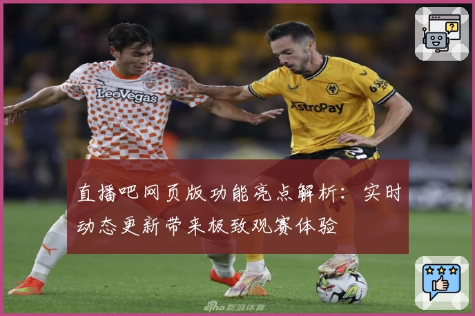 直播吧网页版功能亮点解析：实时动态更新带来极致观赛体验