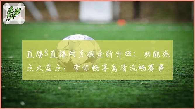 直播8直播网页版全新升级:功能亮点大盘点,带你畅享高清流畅赛事体验