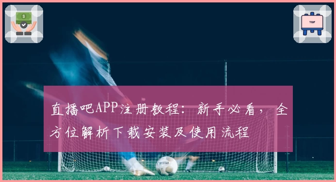 直播吧APP注册教程：新手必看，全方位解析下载安装及使用流程