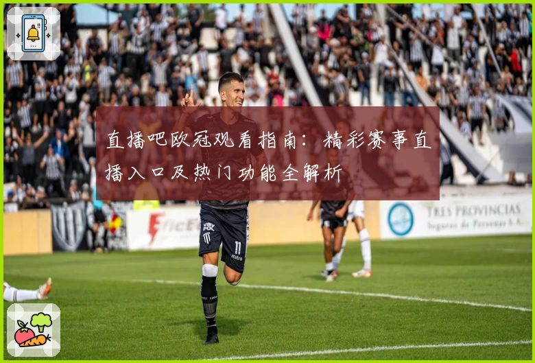 直播吧欧冠观看指南:精彩赛事直播入口及热门功能全解析