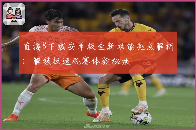 直播8下载安卓版全新功能亮点解析:解锁极速观赛体验秘诀