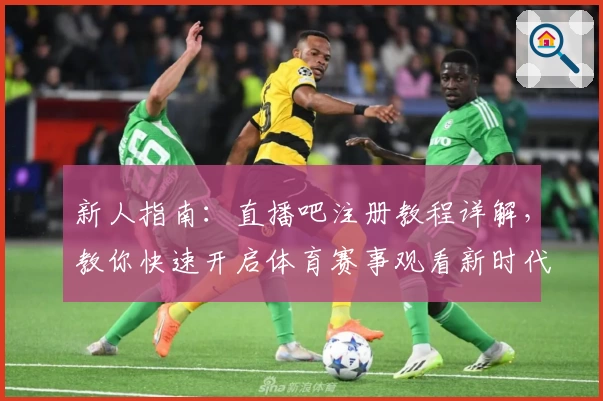 新人指南：直播吧注册教程详解，教你快速开启体育赛事观看新时代