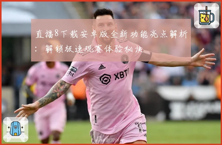 直播8下载安卓版全新功能亮点解析：解锁极速观赛体验秘诀