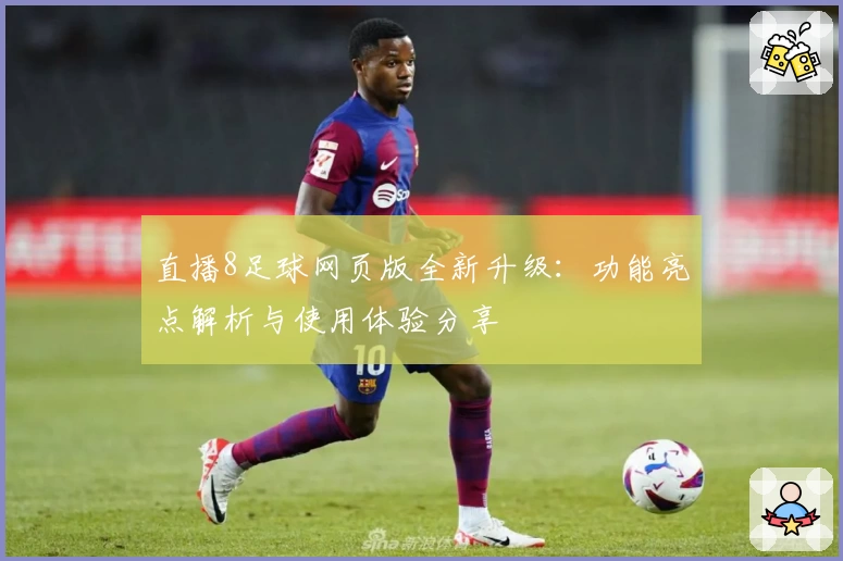 直播8足球网页版全新升级:功能亮点解析与使用体验分享