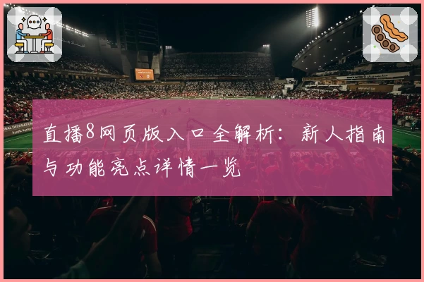 直播8网页版入口全解析：新人指南与功能亮点详情一览