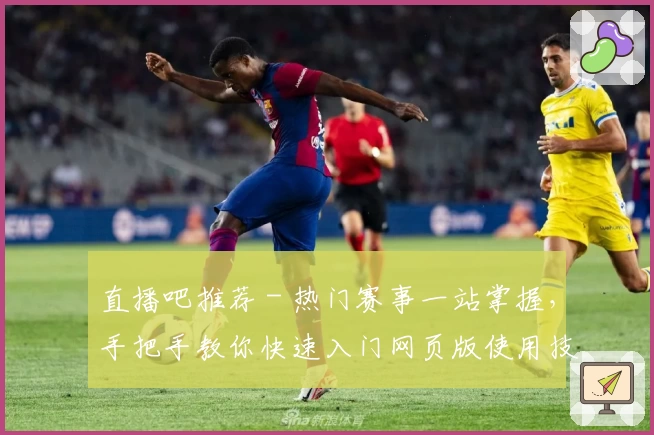 直播吧推荐 - 热门赛事一站掌握，手把手教你快速入门网页版使用技巧