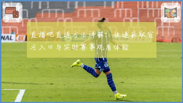 直播吧直连方法详解：快速获取官方入口与实时赛事观看体验