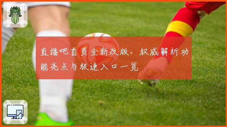 直播吧首页全新改版,权威解析功能亮点与极速入口一览