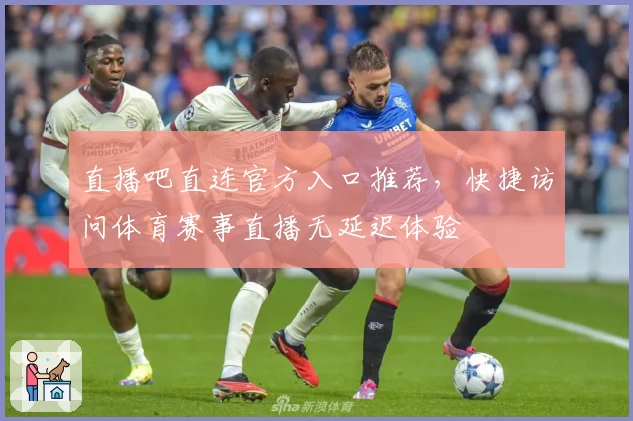 直播吧直连官方入口推荐，快捷访问体育赛事直播无延迟体验