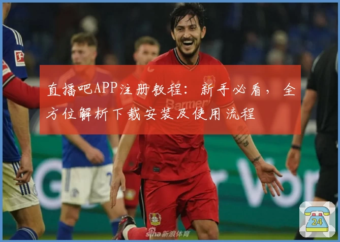 直播吧APP注册教程：新手必看，全方位解析下载安装及使用流程