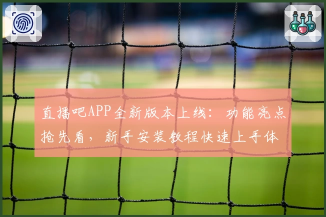 直播吧APP全新版本上线：功能亮点抢先看，新手安装教程快速上手体验