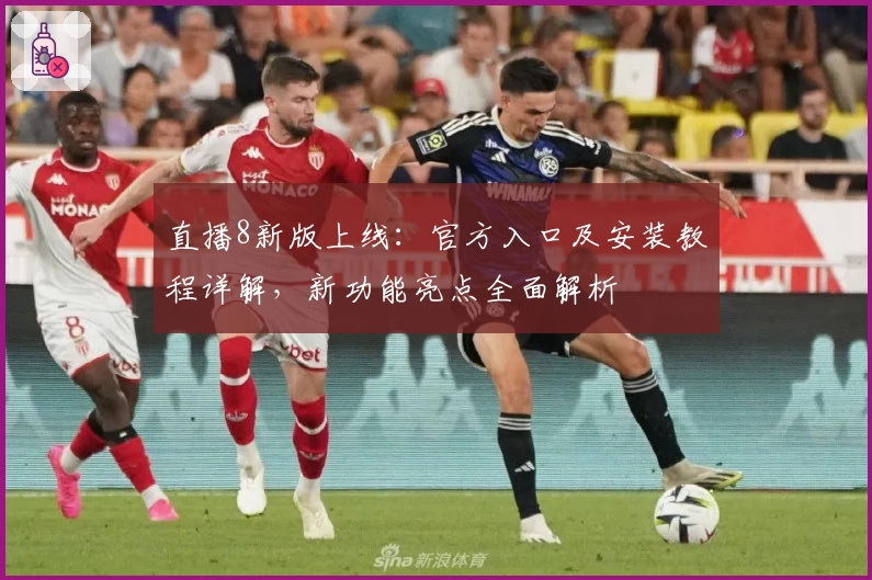 直播8新版上线：官方入口及安装教程详解，新功能亮点全面解析