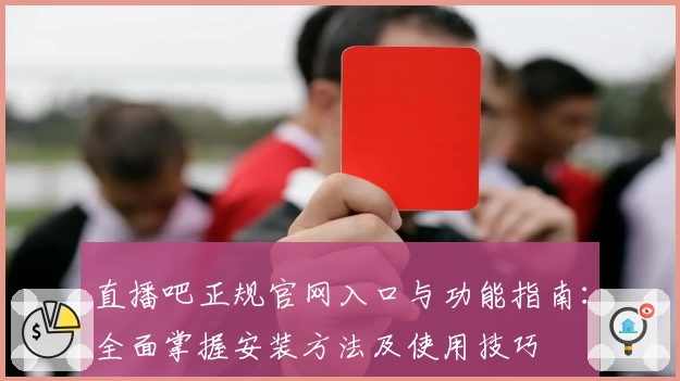 直播吧正规官网入口与功能指南:全面掌握安装方法及使用技巧
