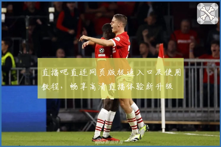 直播吧直连网页版极速入口及使用教程，畅享高清直播体验新升级
