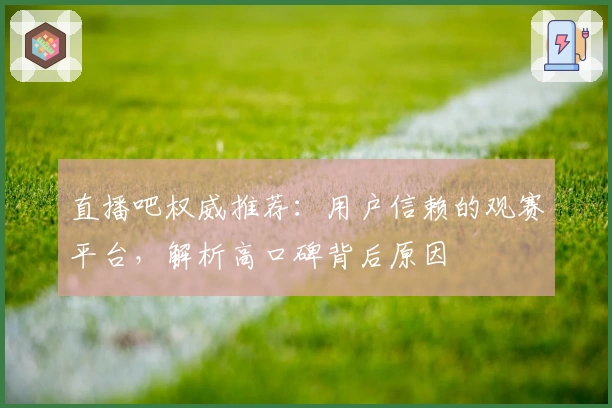 直播吧权威推荐：用户信赖的观赛平台，解析高口碑背后原因