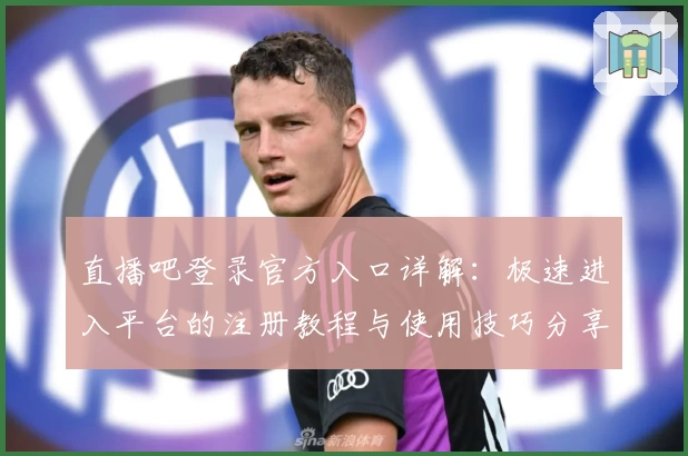 直播吧登录官方入口详解:极速进入平台的注册教程与使用技巧分享