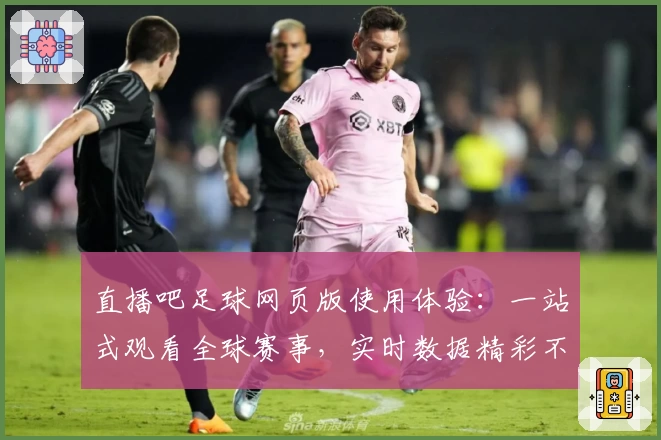 直播吧足球网页版使用体验：一站式观看全球赛事，实时数据精彩不断