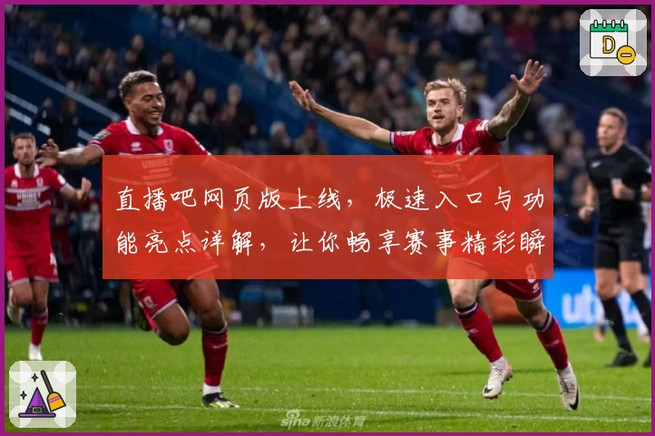 直播吧网页版上线，极速入口与功能亮点详解，让你畅享赛事精彩瞬间