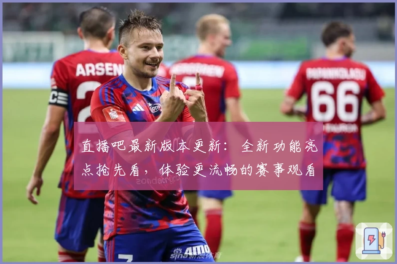 直播吧最新版本更新：全新功能亮点抢先看，体验更流畅的赛事观看之旅