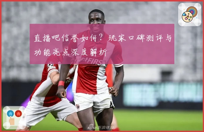 直播吧信誉如何？玩家口碑测评与功能亮点深度解析