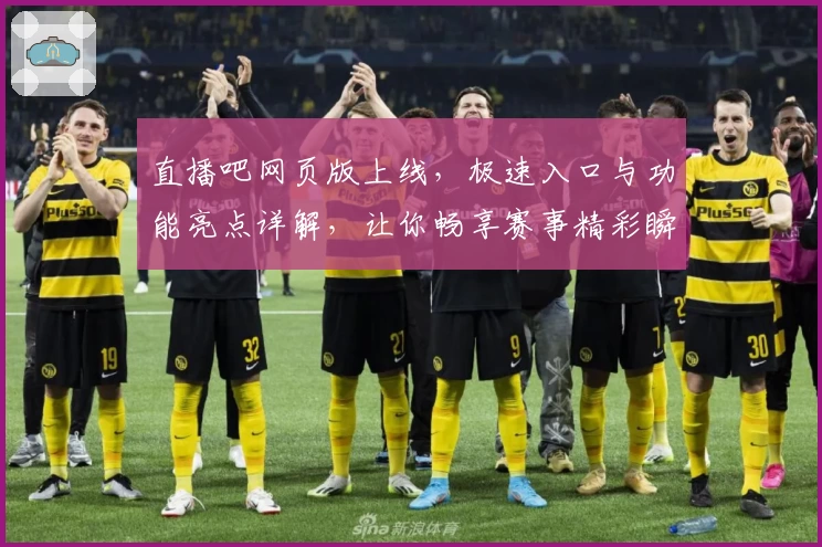 直播吧网页版上线，极速入口与功能亮点详解，让你畅享赛事精彩瞬间