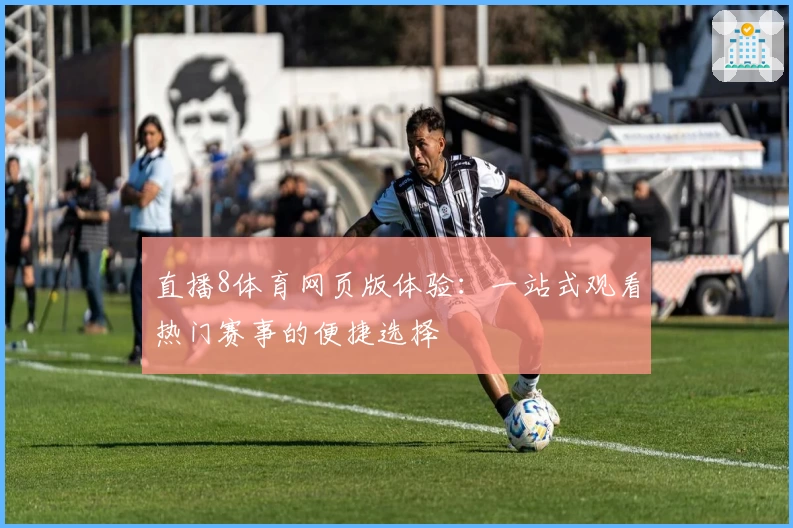 直播8体育网页版体验:一站式观看热门赛事的便捷选择