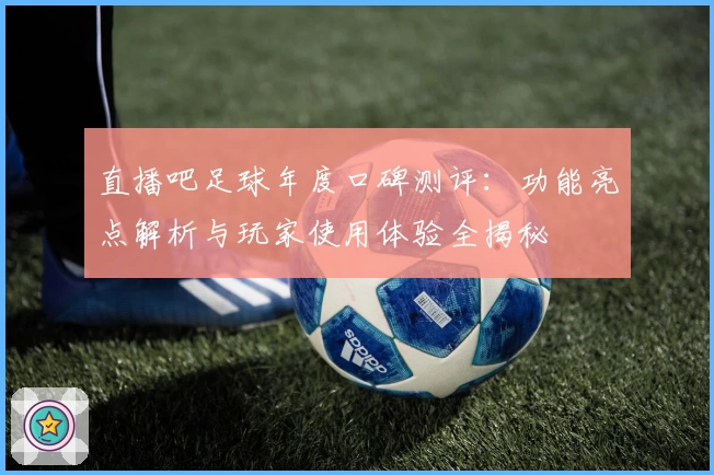 直播吧足球年度口碑测评：功能亮点解析与玩家使用体验全揭秘