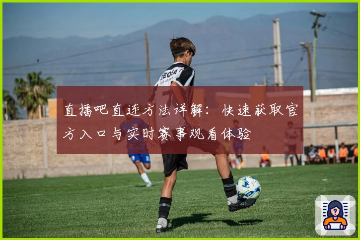 直播吧直连方法详解：快速获取官方入口与实时赛事观看体验