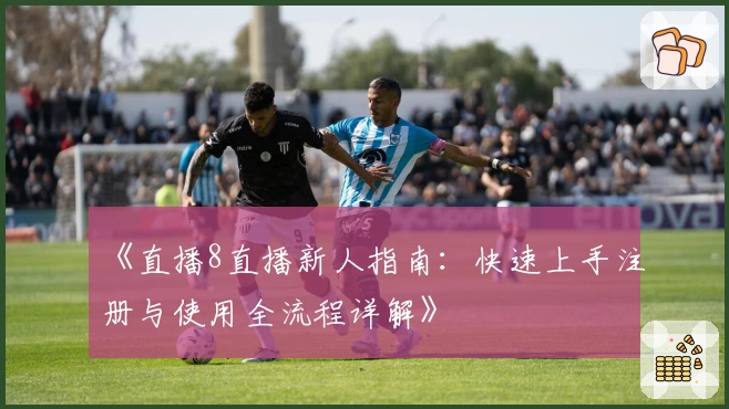 《直播8直播新人指南：快速上手注册与使用全流程详解》