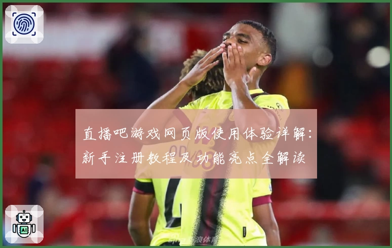 直播吧游戏网页版使用体验详解：新手注册教程及功能亮点全解读