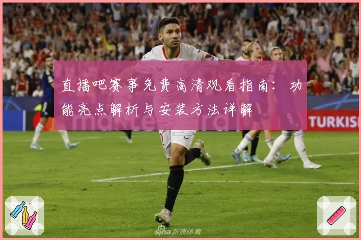 直播吧赛事免费高清观看指南：功能亮点解析与安装方法详解